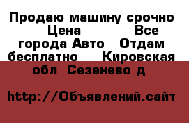 Продаю машину срочно!!! › Цена ­ 5 000 - Все города Авто » Отдам бесплатно   . Кировская обл.,Сезенево д.